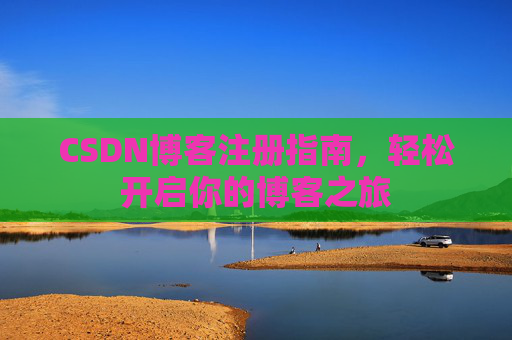 CSDN博客注册指南，轻松开启你的博客之旅